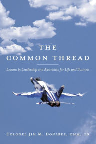 Title: The Common Thread: Lessons in Leadership and Awareness for Life and Business, Author: Colonel Jim M. Donihee