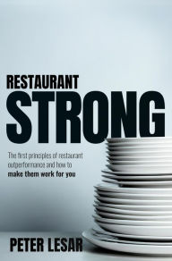 Title: Restaurant Strong: The First Principles of Restaurant Outperformance and How to Make Them Yours, Author: Peter LeSar