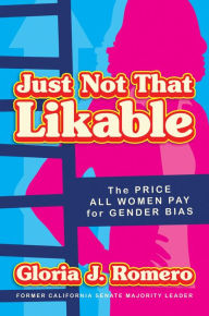 Title: Just Not That Likable: The Price All Women Pay for Gender Bias, Author: Gloria J. Romero