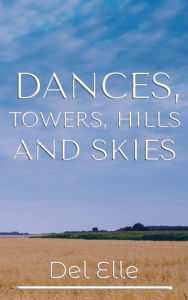Title: Dances, Towers, Hills and Skies: Words, Thoughts and Poems, Author: Del Elle