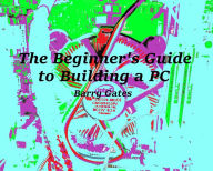 Title: The Beginner's Guide to Building a PC, Author: Barry Gates