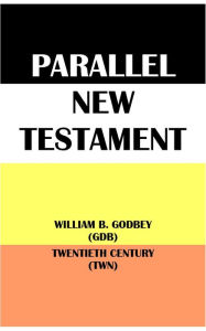 Title: PARALLEL NEW TESTAMENT: WILLIAM B. GODBEY (GDB) & TWENTIETH CENTURY (TWN), Author: William Baxter Godbey