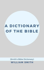 Title: A Dictionary of the Bible (Smith's Bible Dictionary), Author: William Smith