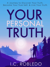 Title: Your Personal Truth: A Journey to Discover Your Truth, Become Your True Self, & Live Your Truth, Author: I. C. Robledo