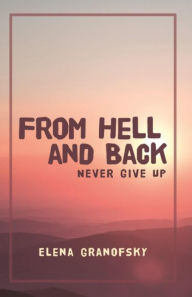 Title: From Hell and Back: Never Give Up, Author: Elena Granofsky