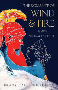 Title: The Romance of Wind & Fire: (aka: Hamlet & Juliet), Author: Brady Wilkinson