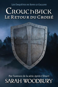 Title: Crouchback: Le Retour du Croisé (Les enquêtes de Rhys le Gallois, 1), Author: Sarah Woodbury