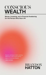 Title: Conscious Wealth: Money, Investing, and a Financial Awakening for the Person Who Has It All, Author: Brandon Hatton