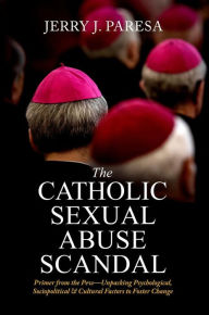 Title: The Catholic Sexual Abuse Scandal: Primer from the PewUnpacking Psychological, Sociopolitical & Cultural Factors to Foster Change, Author: Jerry J. Paresa