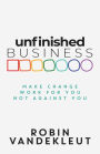 Unfinished Business: Make Change Work For You Not Against You