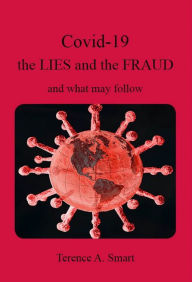 Title: Covid-19 - The Lies and the Fraud, Author: Terence A. Smart