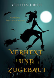 Title: Verhext und zugebaut: Verhexte Westwick-Krimis #1, Author: Colleen Cross