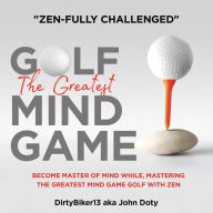 Title: Zen-Fully challenged , golf the greatest mind game, Author: Dirty Biker 13