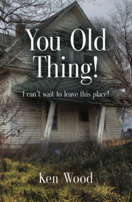 Title: YOU OLD THING!: I can't wait to leave this place!, Author: Ken Wood