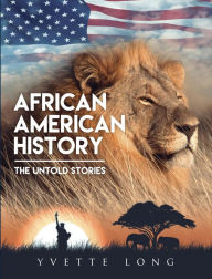 Title: AFRICAN AMERICAN HISTORY: THE UNTOLD STORIES, Author: Yvette Long