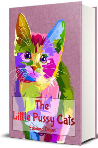 Title: The Little Pussy Cats (Illustrated): What They Did, and What They Tried to Do, Author: Edmund Evans
