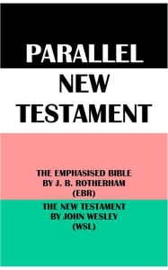 Title: PARALLEL NEW TESTAMENT: THE EMPHASISED BIBLE BY J. B. ROTHERHAM (EBR) & THE NEW TESTAMENT BY JOHN WESLEY (WSL), Author: Joseph Bryant Rotherham