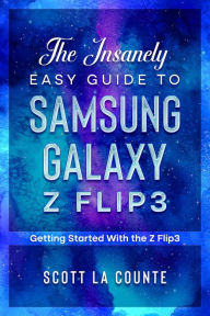 Title: The Insanely Easy Guide to the Samsung Galaxy Z Flip3: The Insanely Easy Guide to the Samsung Galaxy Z Flip3 Getting Started With the Z Flip3, Author: Scott La Counte
