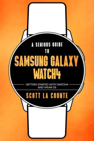 Title: A Senior's Guide To Samsung Galaxy Watch4: Getting Started With Watch4 and Wear OS, Author: Scott La Counte
