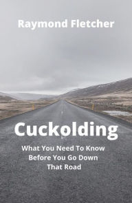 Title: Cuckolding: What You Need To Know Before You Go Down That Road, Author: Raymond Fletcher