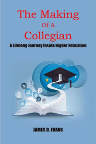 Title: The Making Of A Collegian: A Lifelong Journey Inside Higher Education, Author: James Evans