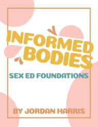 Title: Informed Bodies: Sex Ed Foundations, Author: Jordan Harris