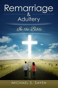 Title: Remarriage & Adultery: In the Bible, Author: Michael Sayen