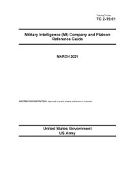 Title: Training Circular TC 2-19.01 Military Intelligence (MI) Company and Platoon Reference Guide March 2021, Author: United States Government Us Army