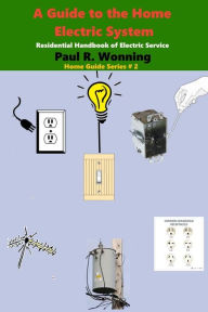 Title: A Guide to the Home Electric System: Residential Handbook of Electric Service, Author: Paul R. Wonning