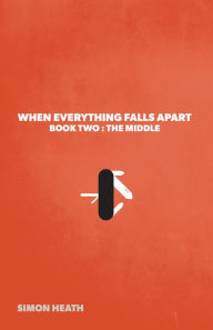 Title: When Everything Falls Apart: Book Two: The Middle, Author: Simon Heath