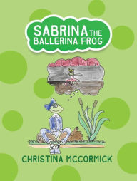 Title: Sabrina the Ballerina Frog, Author: Christina McCormick