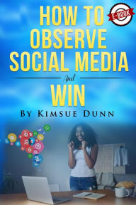 Title: How To Observe Social Media And Win, Author: Kimsue Dunn