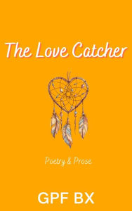 Title: The Love Catcher: Poetry and Prose, Author: Gpf Bx