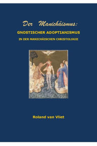 Title: Der Manichaismus: GNOSTISCHER ADOPTIANISMUS IN DER MANICHAISCHEN CHRISTOLOGIE, Author: Roland Van Vliet