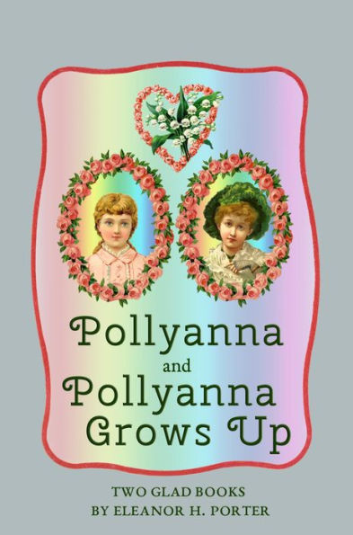 Pollyanna and Pollyanna Grows Up: Two Glad Books