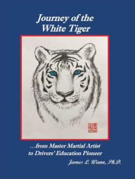 Title: Journey of the White Tiger: ...from Master Martial Artist to Drivers' Education Pioneer, Author: James L. Wann