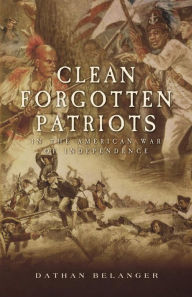 Title: Clean Forgotten Patriots: In the American War of Independence, Author: Dathan Belanger