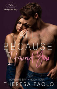 Title: All Because I Found You (Morgan's Bay, #4), Author: Theresa Paolo