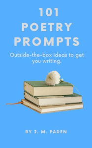 Title: 101 Poetry Prompts: Outside-the-Box Ideas to Get You Writing, Author: J. M. Paden