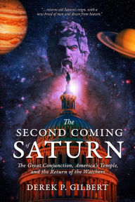 Title: The Second Coming of Saturn: The Great Conjunction, America's Temple, and the Return of the Watchers, Author: Derek Gilbert