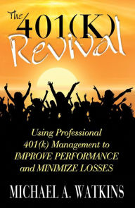 Title: The 401k Revival: Using Professional 401(k) Management to Improve Performance and Minimize Losses, Author: Michael Watkins