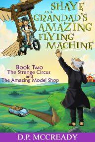 Title: Shaye and Grandad's Amazing Flying Machine.: Book 2 The Strange Circus and The Amazing Model Shop. A Fun Children's Adventure book., Author: Daniel P. Mccready