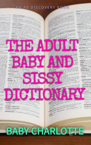 Title: The Adult Baby and Sissy Dictionary, Author: Rosalie Bent