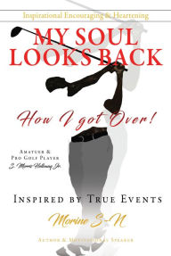 Title: Inspirational Encouraging & Heartening My Soul Looks Back: How I got Over! Amatuer & Pro Golf Player Inspired by True Events Author & Motivational Speaker, Author: Morine S-N