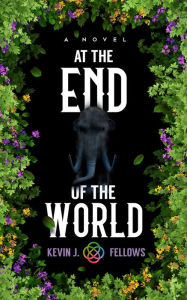 Title: At the End of the World: A Novel, Author: Kevin J. Fellows