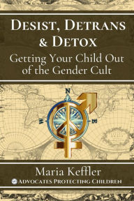 Title: Desist, Detrans, & Detox: Getting Your Child Out of the Gender Cult, Author: Maria Keffler