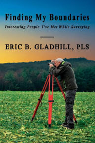 Title: Finding My Boundaries: Interesting People I've Met While Surveying, Author: Eric B. Gladhill