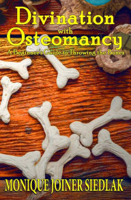 Title: Divination with Osteomancy: A Beginner's Guide to Throwing the Bones, Author: Monique Joiner Siedlak
