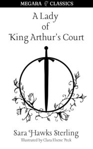 Title: A Lady of King Arthur's Court: Being a Romance of the Holy Grail, Author: Sara Hawks Sterling