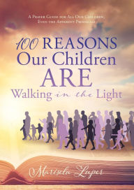 Title: 100 Reasons Our Children ARE Walking in the Light: A Prayer Guide for All Our Children, Even the Apparent Prodigals, Author: Marisela Luper